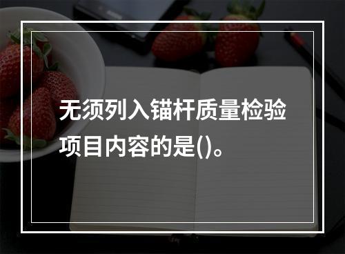 无须列入锚杆质量检验项目内容的是()。