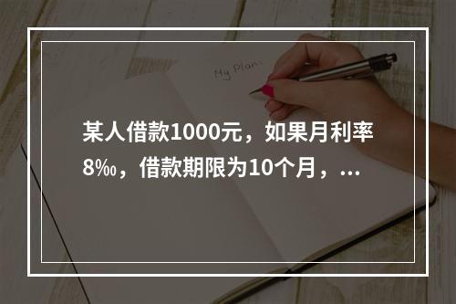 某人借款1000元，如果月利率8‰，借款期限为10个月，到期