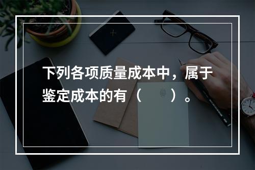 下列各项质量成本中，属于鉴定成本的有（　　）。