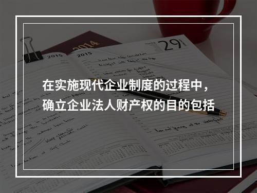 在实施现代企业制度的过程中，确立企业法人财产权的目的包括