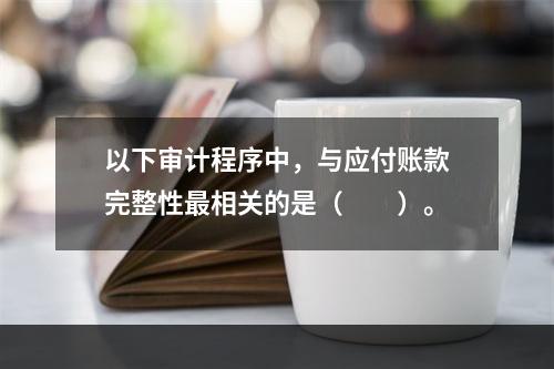 以下审计程序中，与应付账款完整性最相关的是（  ）。