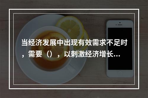 当经济发展中出现有效需求不足时，需要（），以刺激经济增长，增