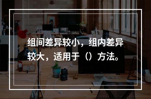 组间差异较小，组内差异较大，适用于（）方法。