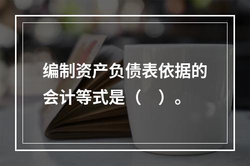 编制资产负债表依据的会计等式是（　）。