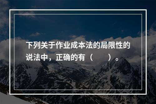 下列关于作业成本法的局限性的说法中，正确的有（  ）。