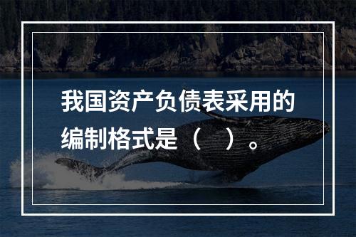 我国资产负债表采用的编制格式是（　）。