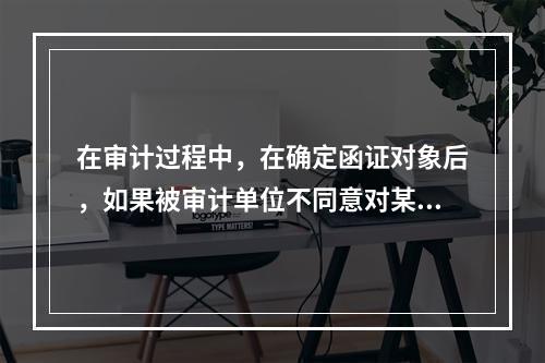 在审计过程中，在确定函证对象后，如果被审计单位不同意对某函证