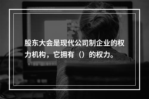 股东大会是现代公司制企业的权力机构，它拥有（）的权力。