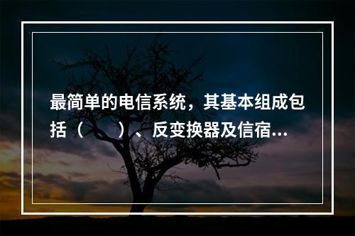 最简单的电信系统，其基本组成包括（　　）、反变换器及信宿。