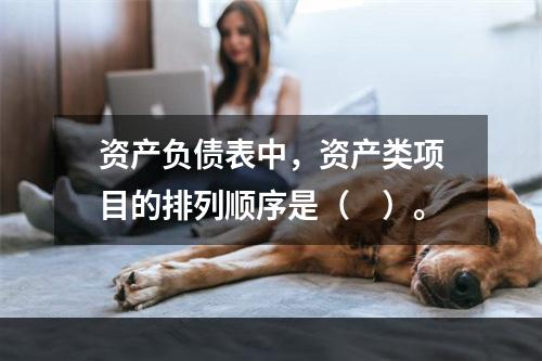 资产负债表中，资产类项目的排列顺序是（　）。