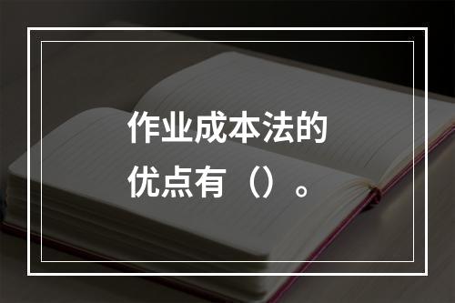 作业成本法的优点有（）。