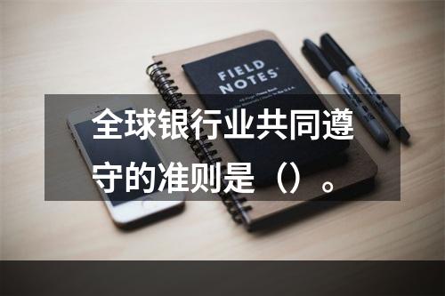 全球银行业共同遵守的准则是（）。