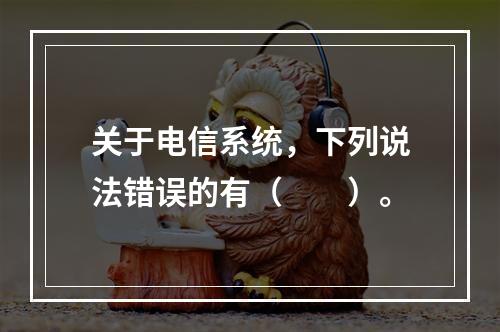 关于电信系统，下列说法错误的有（　　）。