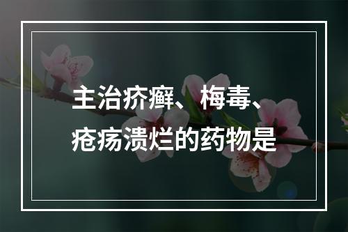 主治疥癣、梅毒、疮疡溃烂的药物是