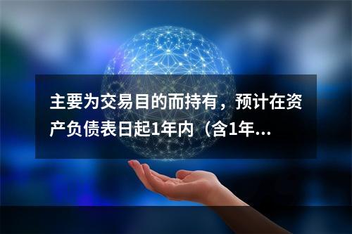 主要为交易目的而持有，预计在资产负债表日起1年内（含1年）变