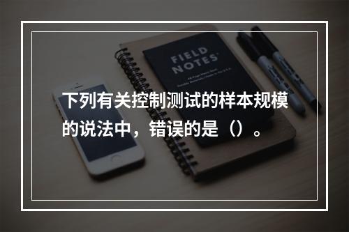 下列有关控制测试的样本规模的说法中，错误的是（）。