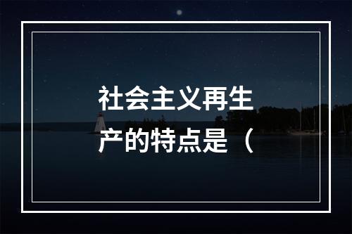 社会主义再生产的特点是（