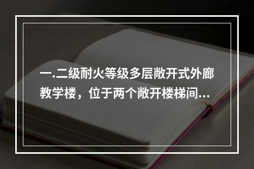 一.二级耐火等级多层敞开式外廊教学楼，位于两个敞开楼梯间之间