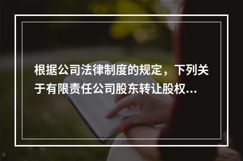 根据公司法律制度的规定，下列关于有限责任公司股东转让股权的说