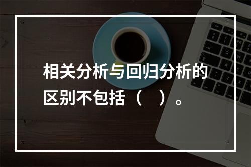 相关分析与回归分析的区别不包括（　）。