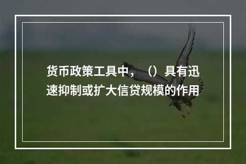 货币政策工具中，（）具有迅速抑制或扩大信贷规模的作用