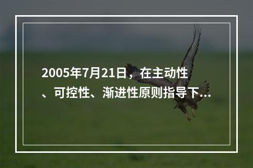 2005年7月21日，在主动性、可控性、渐进性原则指导下，我