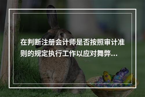 在判断注册会计师是否按照审计准则的规定执行工作以应对舞弊风险