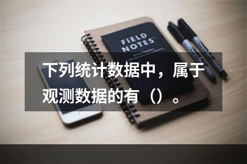 下列统计数据中，属于观测数据的有（）。