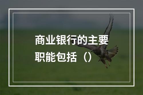 商业银行的主要职能包括（）