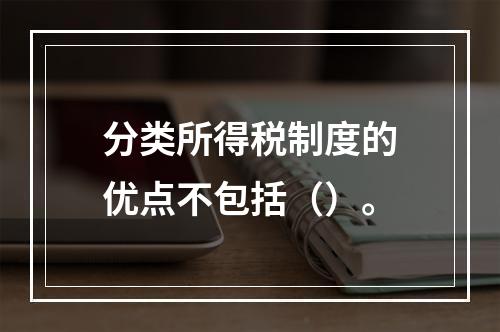 分类所得税制度的优点不包括（）。