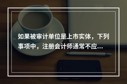 如果被审计单位是上市实体，下列事项中，注册会计师通常不应与治