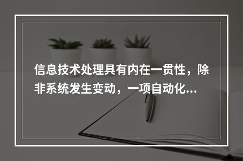 信息技术处理具有内在一贯性，除非系统发生变动，一项自动化应用