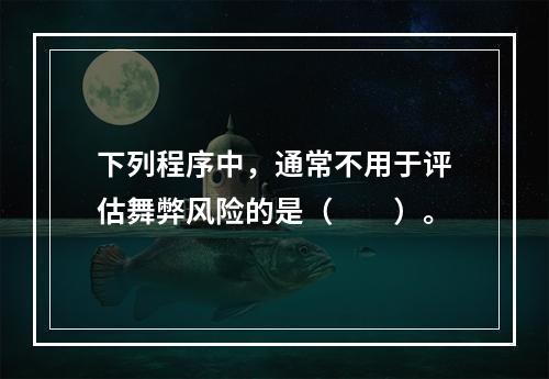 下列程序中，通常不用于评估舞弊风险的是（  ）。