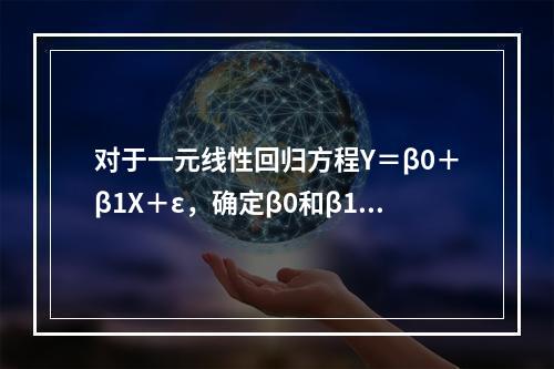 对于一元线性回归方程Y＝β0＋β1X＋ε，确定β0和β1的方