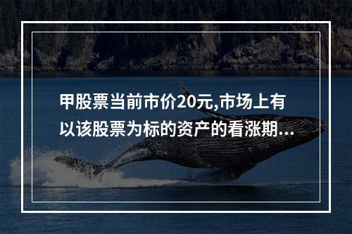 甲股票当前市价20元,市场上有以该股票为标的资产的看涨期权和