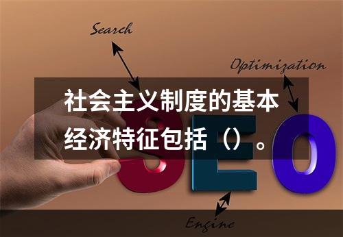 社会主义制度的基本经济特征包括（）。