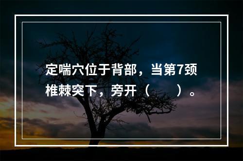 定喘穴位于背部，当第7颈椎棘突下，旁开（　　）。