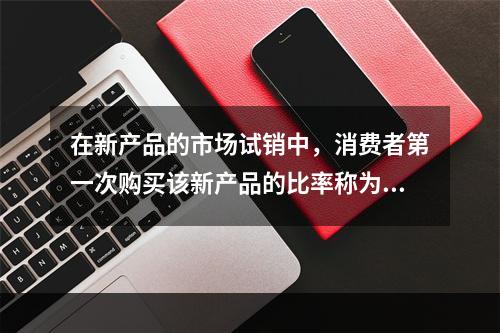 在新产品的市场试销中，消费者第一次购买该新产品的比率称为（　