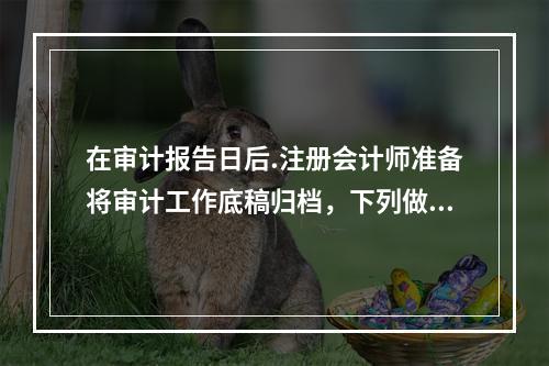 在审计报告日后.注册会计师准备将审计工作底稿归档，下列做法中