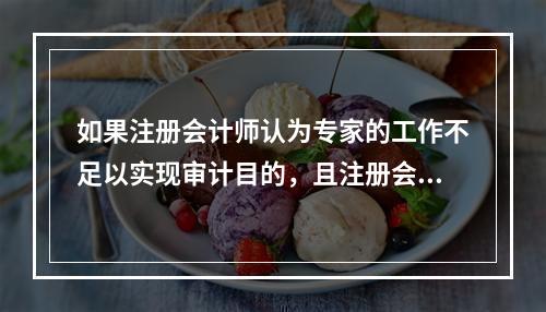 如果注册会计师认为专家的工作不足以实现审计目的，且注册会计师