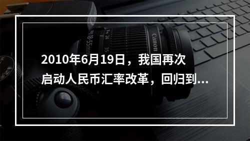 2010年6月19日，我国再次启动人民币汇率改革，回归到（）