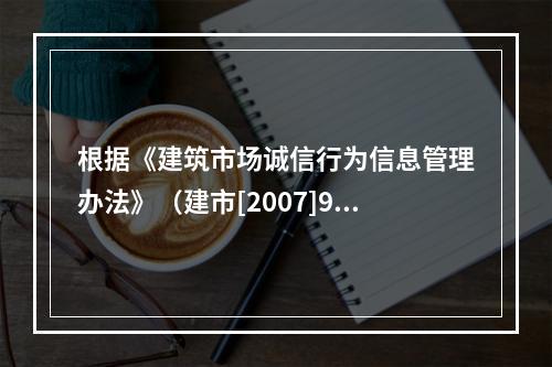 根据《建筑市场诚信行为信息管理办法》（建市[2007]9号）