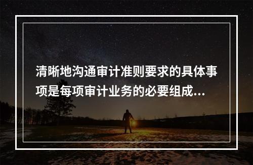 清晰地沟通审计准则要求的具体事项是每项审计业务的必要组成部分