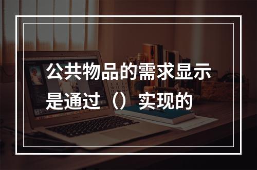 公共物品的需求显示是通过（）实现的