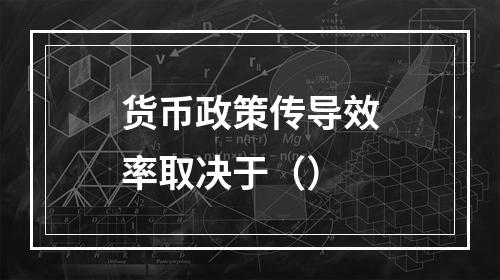 货币政策传导效率取决于（）