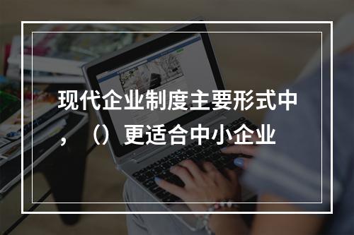 现代企业制度主要形式中，（）更适合中小企业