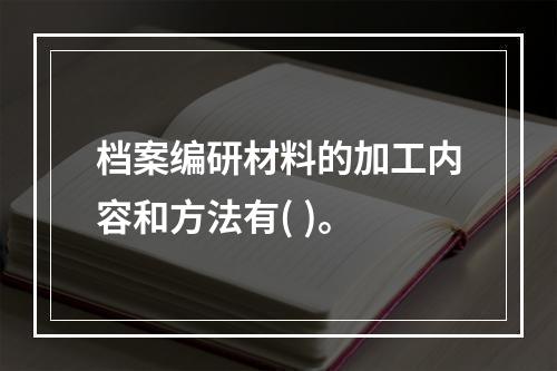 档案编研材料的加工内容和方法有( )。