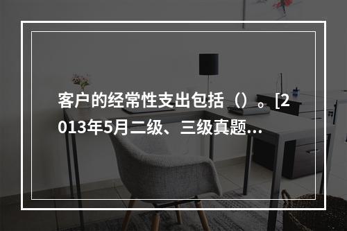 客户的经常性支出包括（）。[2013年5月二级、三级真题]