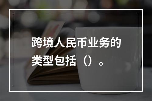 跨境人民币业务的类型包括（）。