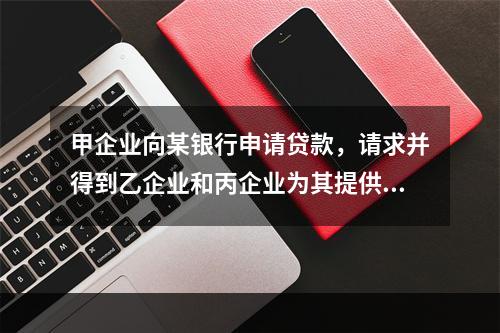 甲企业向某银行申请贷款，请求并得到乙企业和丙企业为其提供连带